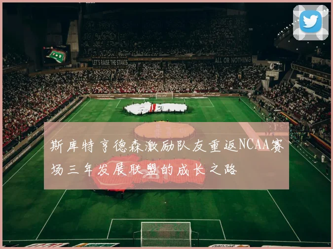 斯库特亨德森激励队友重返NCAA赛场三年发展联盟的成长之路
