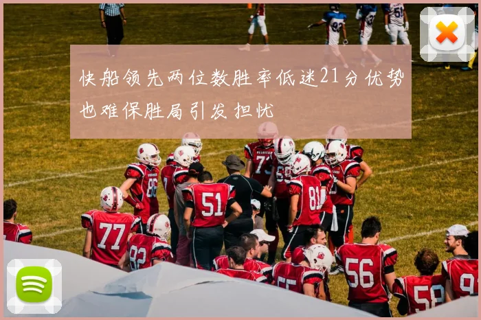 快船领先两位数胜率低迷21分优势也难保胜局引发担忧