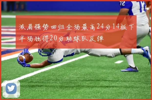 浓眉强势回归全场最高24分14板下半场独得20分助球队反弹