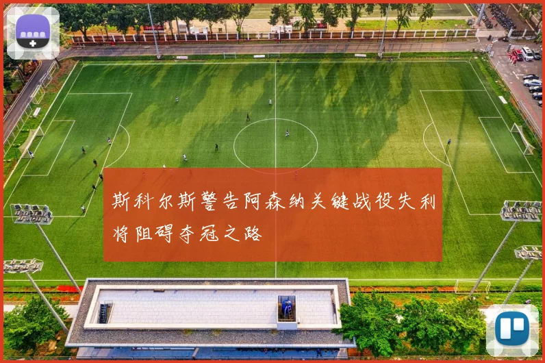 斯科尔斯警告阿森纳关键战役失利将阻碍夺冠之路