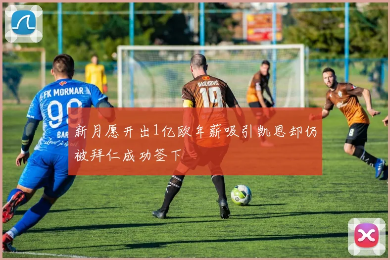 新月愿开出1亿欧年薪吸引凯恩却仍被拜仁成功签下