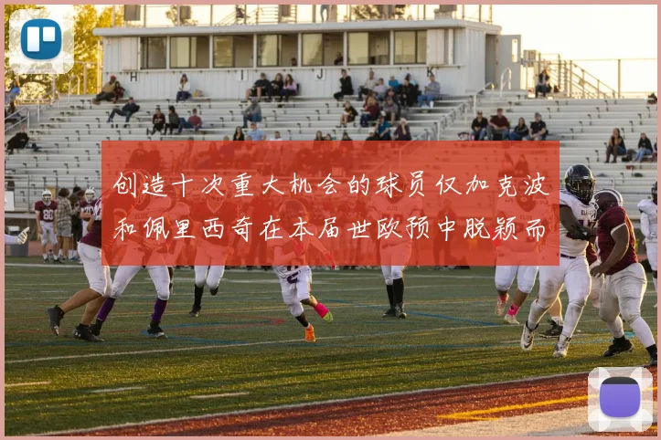 创造十次重大机会的球员仅加克波和佩里西奇在本届世欧预中脱颖而出