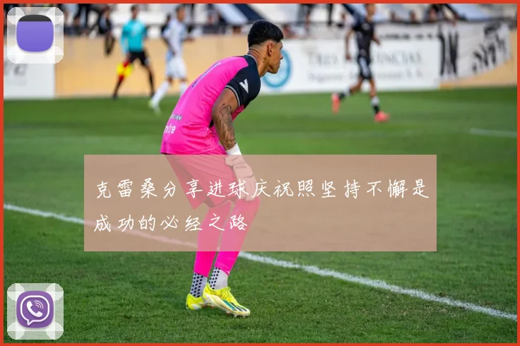 克雷桑分享进球庆祝照坚持不懈是成功的必经之路