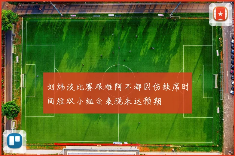刘炜谈比赛艰难阿不都因伤缺席时间短双小组合表现未达预期