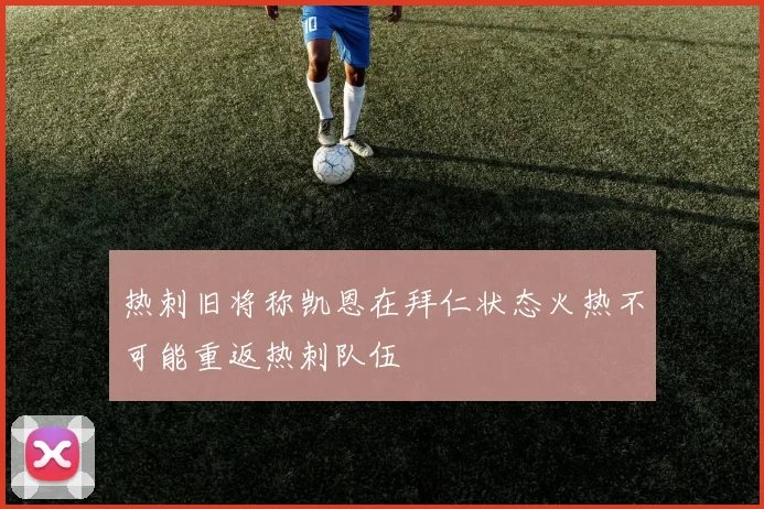 热刺旧将称凯恩在拜仁状态火热不可能重返热刺队伍