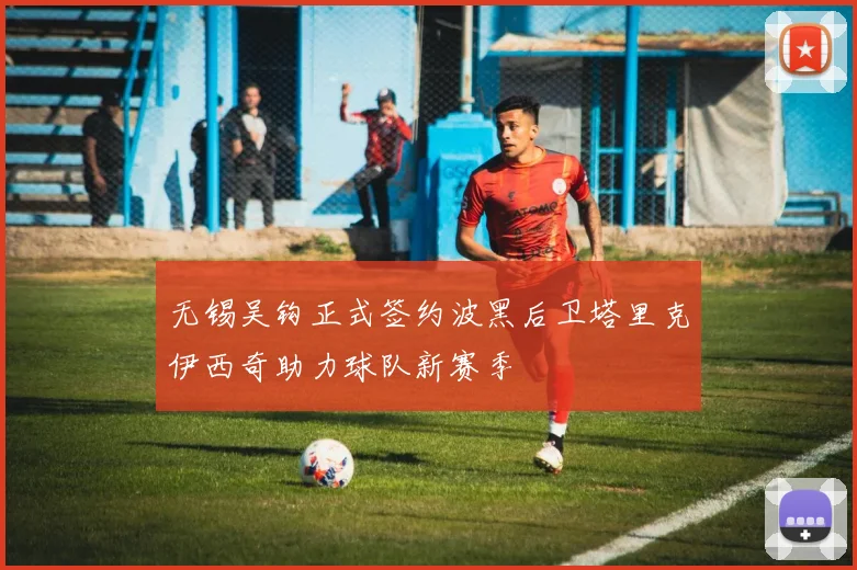 无锡吴钩正式签约波黑后卫塔里克伊西奇助力球队新赛季