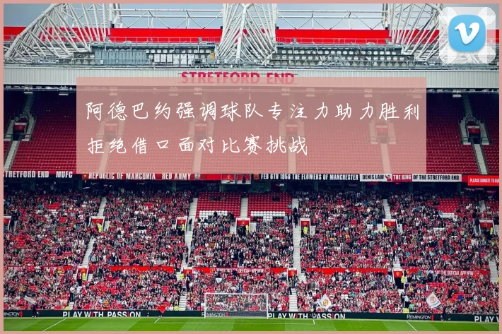 阿德巴约强调球队专注力助力胜利拒绝借口面对比赛挑战