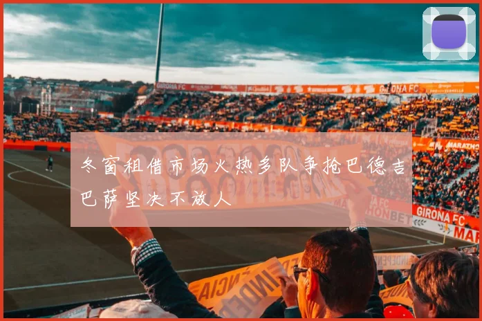 冬窗租借市场火热多队争抢巴德吉巴萨坚决不放人