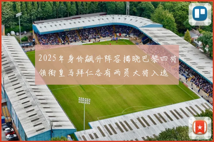 2025年身价飙升阵容揭晓巴黎四将领衔皇马拜仁各有两员大将入选