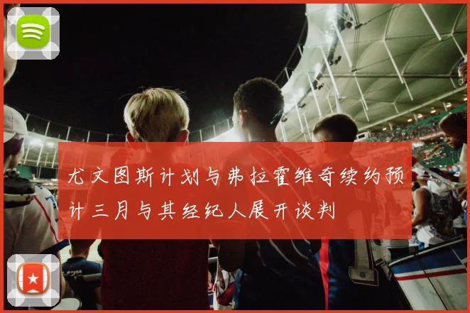 尤文图斯计划与弗拉霍维奇续约预计三月与其经纪人展开谈判
