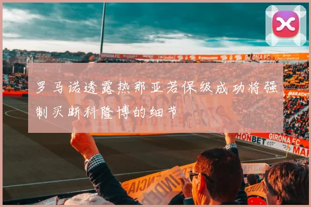 罗马诺透露热那亚若保级成功将强制买断科隆博的细节