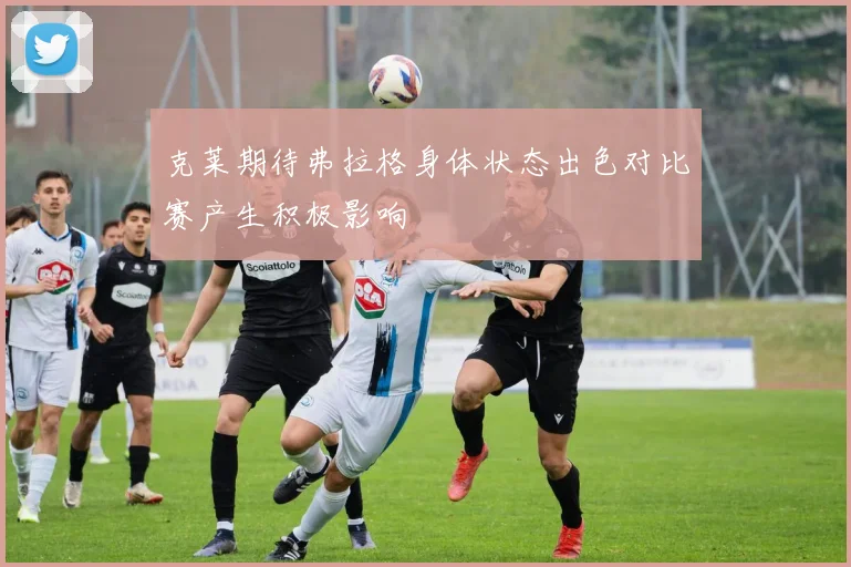 克莱期待弗拉格身体状态出色对比赛产生积极影响