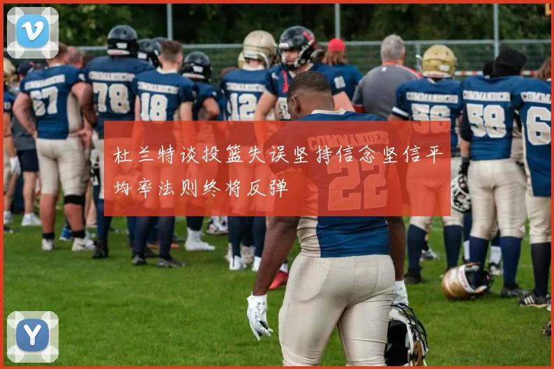 杜兰特谈投篮失误坚持信念坚信平均率法则终将反弹