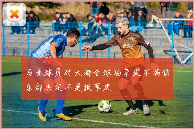 马竞球员对大都会球场草皮不满俱乐部决定不更换草皮