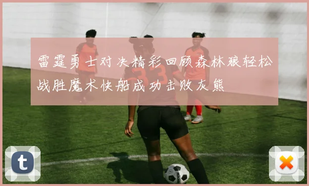 雷霆勇士对决精彩回顾森林狼轻松战胜魔术快船成功击败灰熊