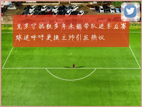 克罗宁执教多年未能带队进季后赛球迷呼吁更换主帅引发热议